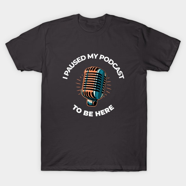 I Paused My Podcast To Be Here Podcasting T-Shirt by Ghost Of A Chance 